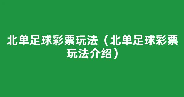 北单足球彩票玩法（北单足球彩票玩法介绍）