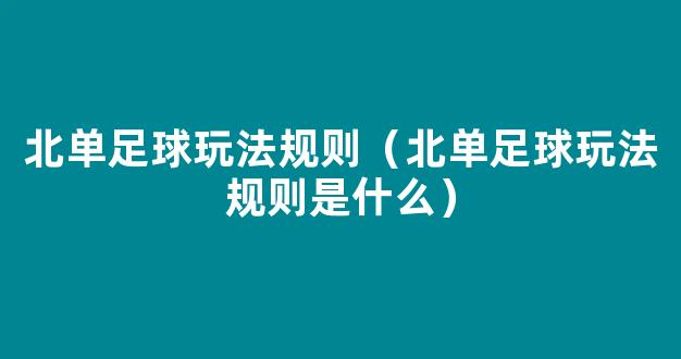 北单足球玩法规则（北单足球玩法规则是什么）