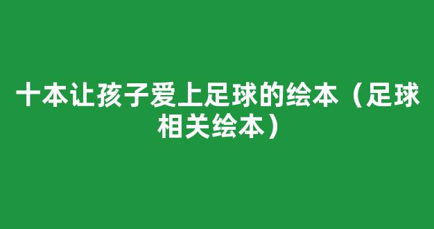 十本让孩子爱上足球的绘本（足球相关绘本）