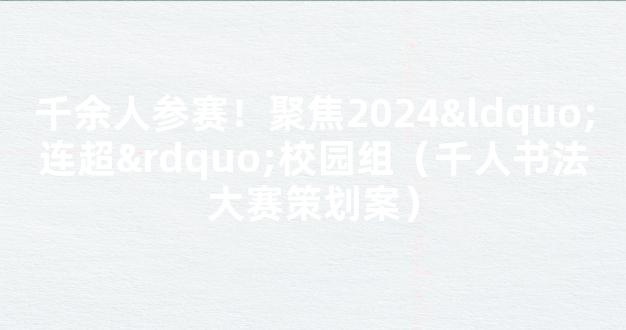 千余人参赛！聚焦2024“连超”校园组（千人书法大赛策划案）