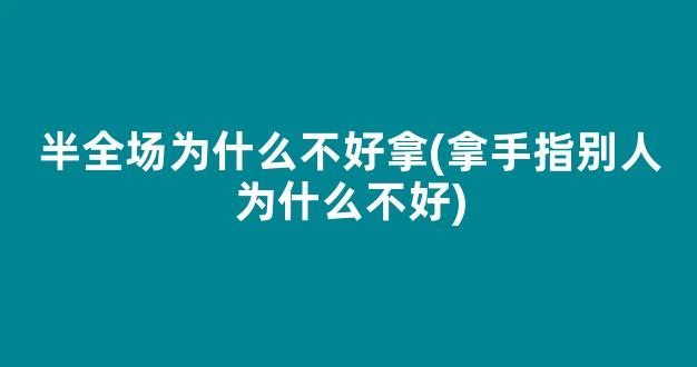 半全场为什么不好拿(拿手指别人为什么不好)