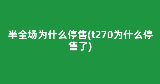 半全场为什么停售(t270为什么停售了)