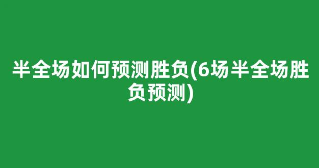 半全场如何预测胜负(6场半全场胜负预测)