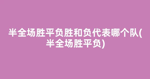 半全场胜平负胜和负代表哪个队(半全场胜平负)