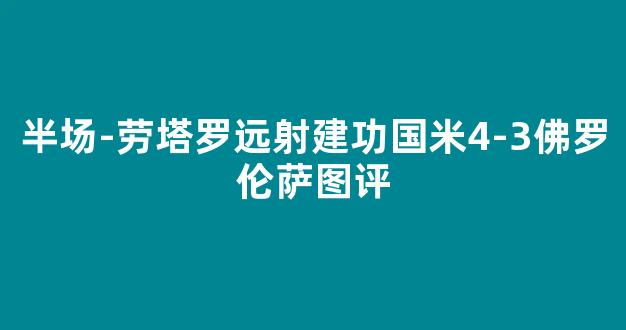 半场-劳塔罗远射建功国米4-3佛罗伦萨图评