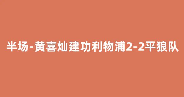 半场-黄喜灿建功利物浦2-2平狼队