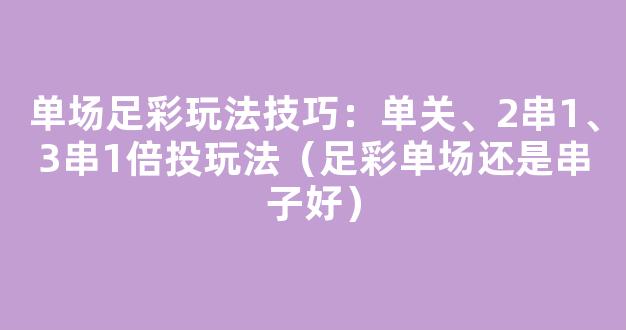 单场足彩玩法技巧：单关、2串1、3串1倍投玩法（足彩单场还是串子好）