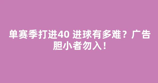 单赛季打进40+进球有多难？广告胆小者勿入！