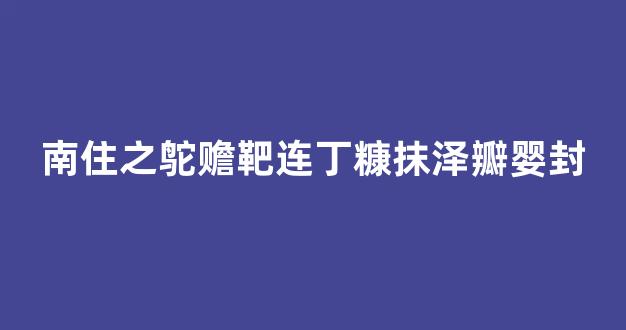 南住之鸵赡靶连丁糠抹泽瓣婴封