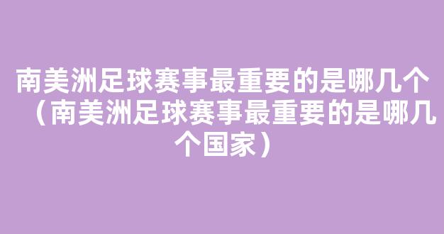 南美洲足球赛事最重要的是哪几个（南美洲足球赛事最重要的是哪几个国家）