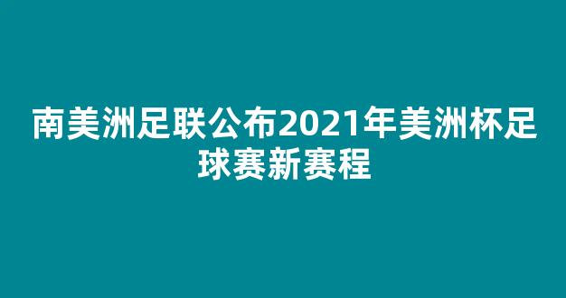 南美洲足联公布2021年美洲杯足球赛新赛程