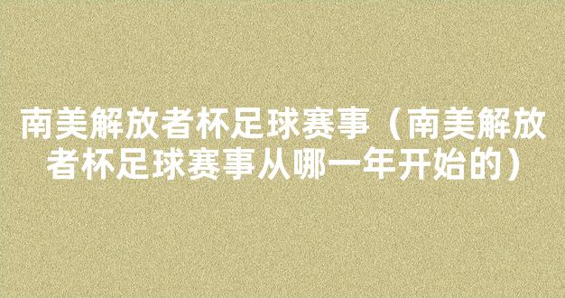 南美解放者杯足球赛事（南美解放者杯足球赛事从哪一年开始的）