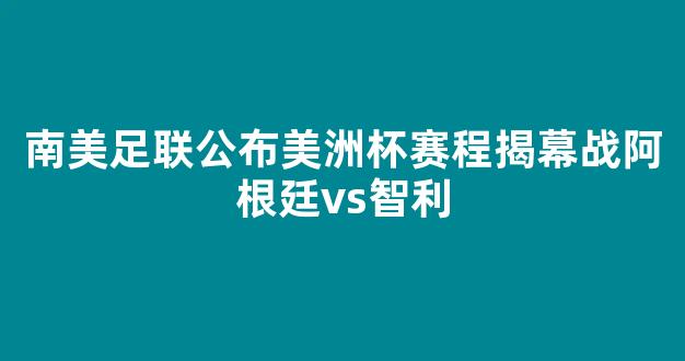 南美足联公布美洲杯赛程揭幕战阿根廷vs智利