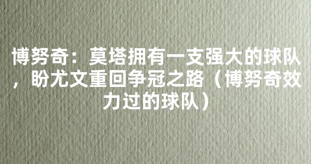 博努奇：莫塔拥有一支强大的球队，盼尤文重回争冠之路（博努奇效力过的球队）