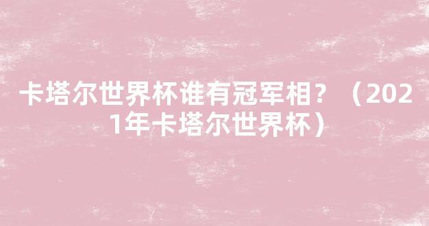 卡塔尔世界杯谁有冠军相？（2021年卡塔尔世界杯）