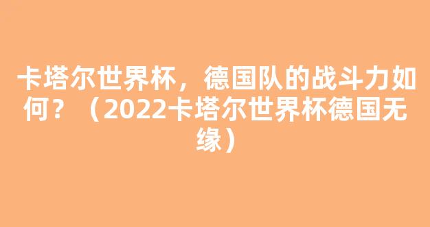 卡塔尔世界杯，德国队的战斗力如何？（2022卡塔尔世界杯德国无缘）