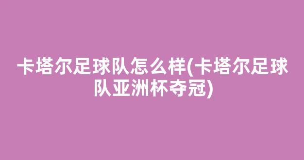 卡塔尔足球队怎么样(卡塔尔足球队亚洲杯夺冠)