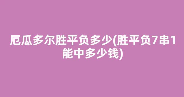 厄瓜多尔胜平负多少(胜平负7串1能中多少钱)