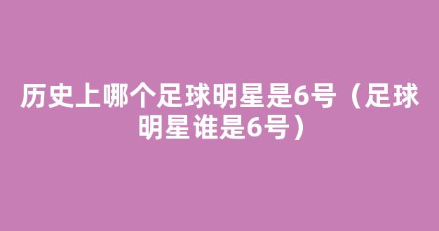 历史上哪个足球明星是6号（足球明星谁是6号）