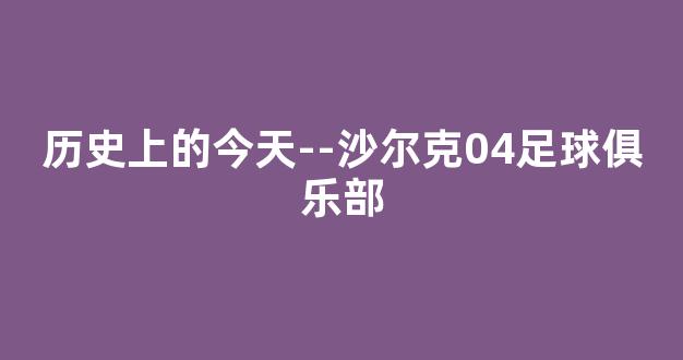 历史上的今天--沙尔克04足球俱乐部