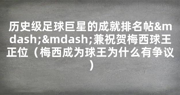 历史级足球巨星的成就排名帖——兼祝贺梅西球王正位（梅西成为球王为什么有争议）