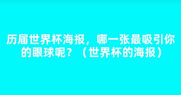 历届世界杯海报，哪一张最吸引你的眼球呢？（世界杯的海报）