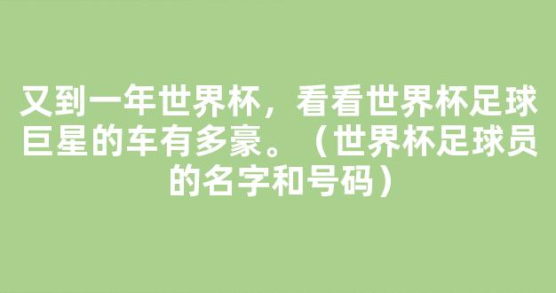 又到一年世界杯，看看世界杯足球巨星的车有多豪。（世界杯足球员的名字和号码）