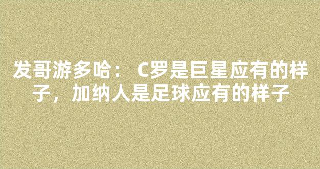 发哥游多哈： C罗是巨星应有的样子，加纳人是足球应有的样子