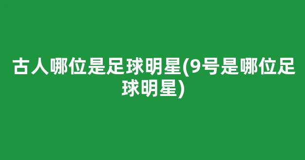 古人哪位是足球明星(9号是哪位足球明星)