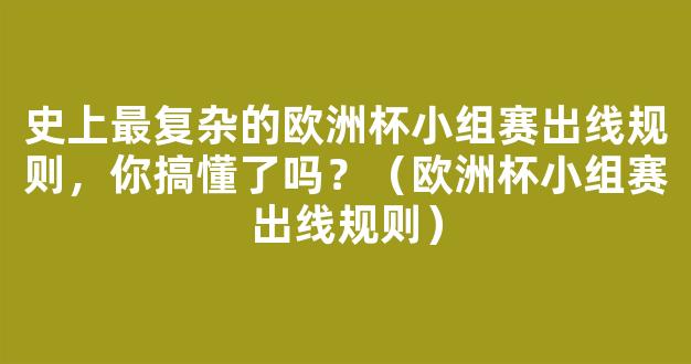 史上最复杂的欧洲杯小组赛出线规则，你搞懂了吗？（欧洲杯小组赛出线规则）