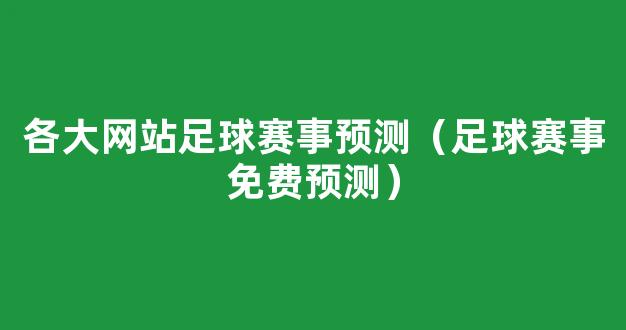 各大网站足球赛事预测（足球赛事免费预测）