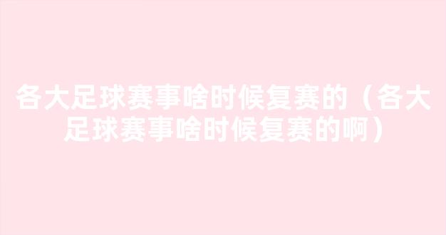 各大足球赛事啥时候复赛的（各大足球赛事啥时候复赛的啊）