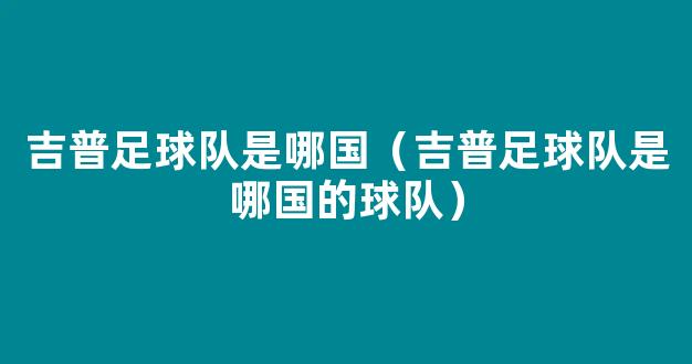 吉普足球队是哪国（吉普足球队是哪国的球队）