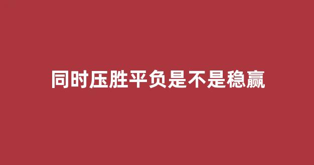 同时压胜平负是不是稳赢