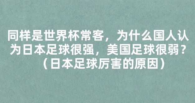 同样是世界杯常客，为什么国人认为日本足球很强，美国足球很弱？（日本足球厉害的原因）