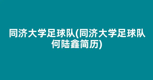 同济大学足球队(同济大学足球队何陆鑫简历)