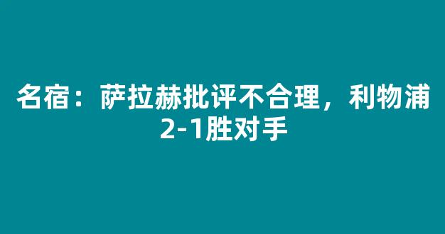 名宿：萨拉赫批评不合理，利物浦2-1胜对手