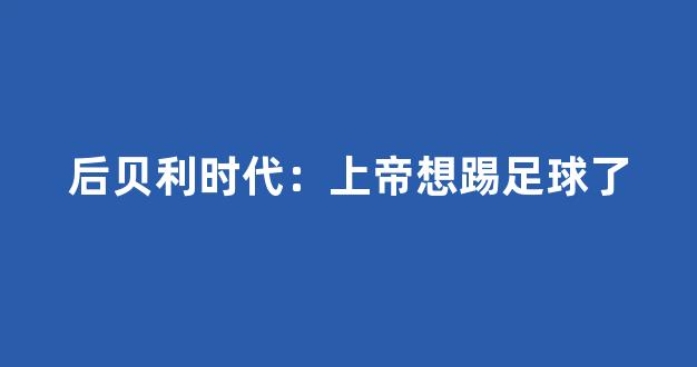 后贝利时代：上帝想踢足球了