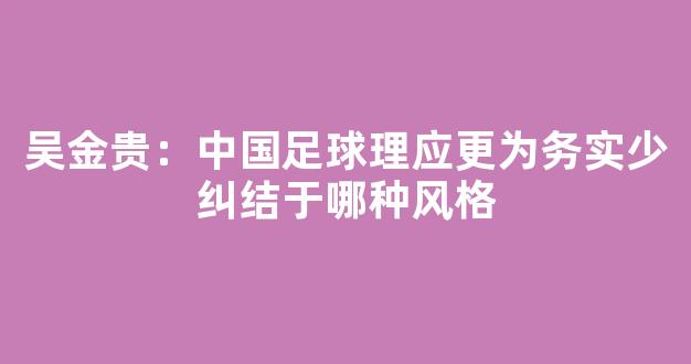 吴金贵：中国足球理应更为务实少纠结于哪种风格