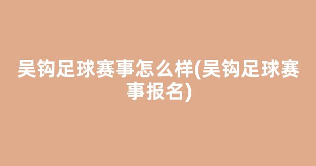 吴钩足球赛事怎么样(吴钩足球赛事报名)