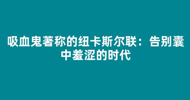 吸血鬼著称的纽卡斯尔联：告别囊中羞涩的时代