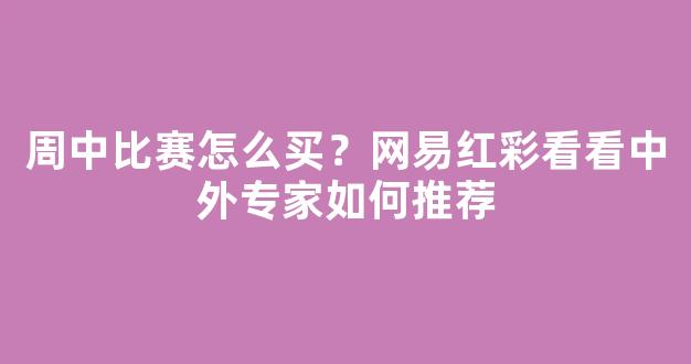 周中比赛怎么买？网易红彩看看中外专家如何推荐