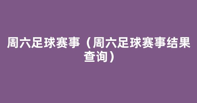 周六足球赛事（周六足球赛事结果查询）