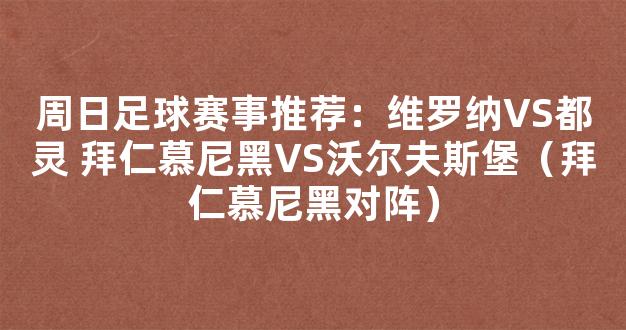 周日足球赛事推荐：维罗纳VS都灵 拜仁慕尼黑VS沃尔夫斯堡（拜仁慕尼黑对阵）