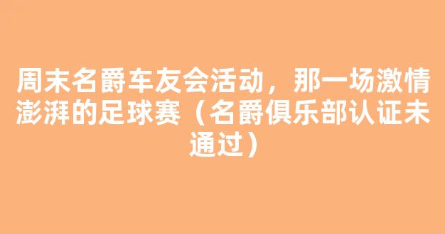 周末名爵车友会活动，那一场激情澎湃的足球赛（名爵俱乐部认证未通过）