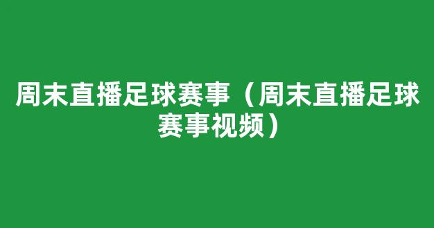 周末直播足球赛事（周末直播足球赛事视频）