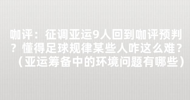 咖评：征调亚运9人回到咖评预判？懂得足球规律某些人咋这么难？（亚运筹备中的环境问题有哪些）