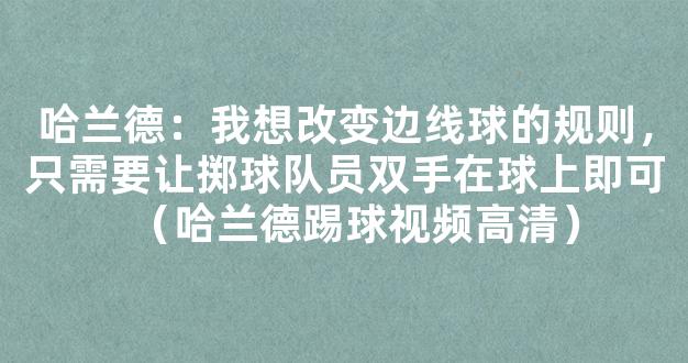 哈兰德：我想改变边线球的规则，只需要让掷球队员双手在球上即可（哈兰德踢球视频高清）