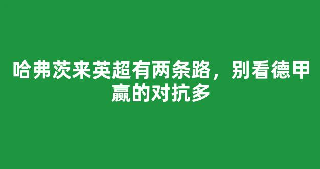 哈弗茨来英超有两条路，别看德甲赢的对抗多