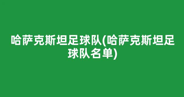 哈萨克斯坦足球队(哈萨克斯坦足球队名单)